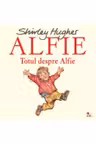 ALFIE. Totul despre Alfie. Shirley Hughes. reeditare