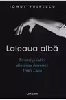 LALEAUA ALBA. Scrisori si iubiri din viata balerinei Irinel Liciu.