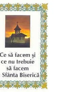 Ce să facem și ce nu trebuie să facem în Sfânta Biserică