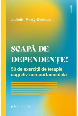 Scapă de dependențe! 50 de exerciții de terapie cognitiv-comportamentală