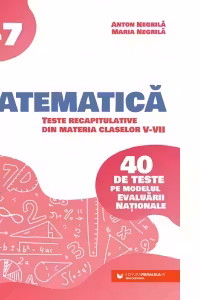 Matematica. Teste recapitulative din materia claselor V-VII. 40 de teste pe modelul Evaluarii Nationale