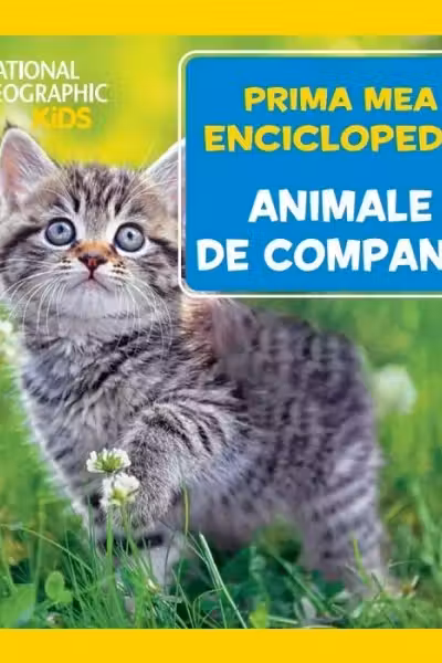 NATIONAL GEOGRAPHIC. Prima mea enciclopedie. ANIMALE DE COMPANIE.