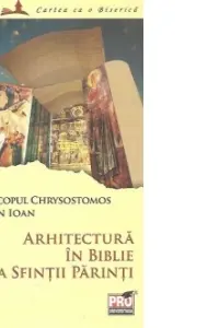 Arhitectura in Biblie si la Sfintii Parinti - Arhiepiscopul Chrysostomos I. P. S, Augustin Ioan