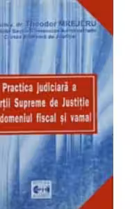 Practica judiciara a Curtii Supreme de Justitie in domeniul fiscal si vamal