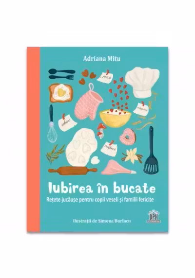 Iubirea in bucate: Retete jucause pentru copii veseli si familii fericite