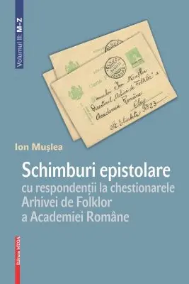Schimburi epistolare cu respondentii la chestionarele Arhivei de Folklor a Academiei Romane volumul 2: m–z