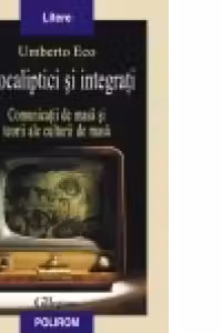 Apocaliptici si integrati . Comunicatii de masa si teorii ale culturii de masa
