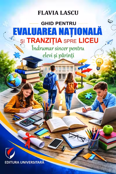 Ghid pentru Evaluarea Naţională şi tranziţia spre liceu. Îndrumar sincer pentru elevi şi părinţi