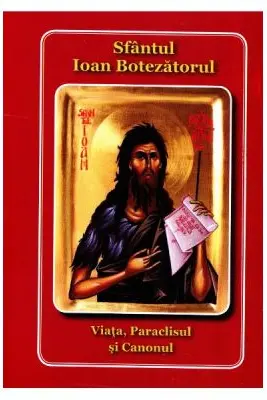 Viata, paraclisul si canonul. Sfantul Ioan Botezatorul