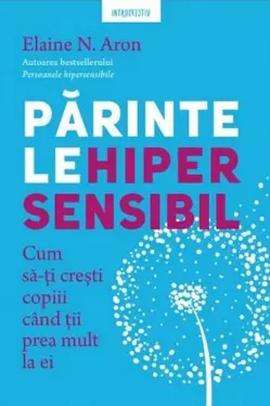 Introspectiv. PARINTELE HIPERSENSIBIL. Cum sa-ti cresti copiii atunci cand tii prea mult la ei.