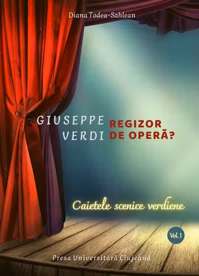 Giuseppe Verdi, regizor de operă? Vol.1: Caietele scenice verdiene