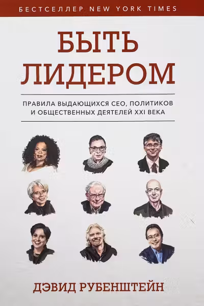Быть лидером. Правила выдающихся СЕО политиков и общественных деятелей XXI века