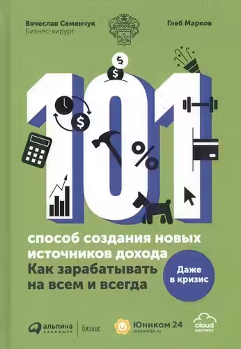 101 способ создания новых источников дохода : Как зарабатывать на всем и всегда