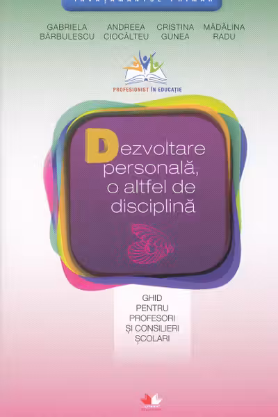 DEZVOLTAREA PERSONALA O ALTFEL DE DISCIPLINA. Ghid pentru profesori si consilieri scolari