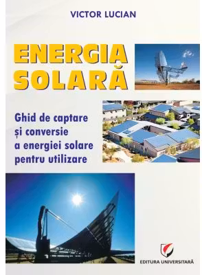 Energie solara. Ghid de captare si conversie a energiei solare pentru utilizare - Victor Emil Lucian