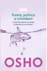 Osho. Putere, politica si schimbare. Ce pot face pentru ca lumea sa devina un loc mai bun?