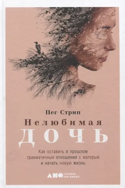 Нелюбимая дочь. Как оставить в прошлом травматичные отношения с матерью и начать новую жизнь