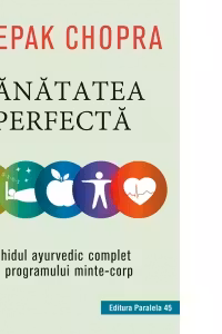 Sanatatea perfecta. Ghidul ayurvedic complet al programului minte-corp