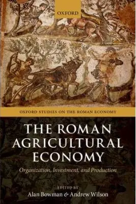 The Roman Agricultural Economy: Organization, Investment, and Production - Alan Bowman, Andrew Wilson