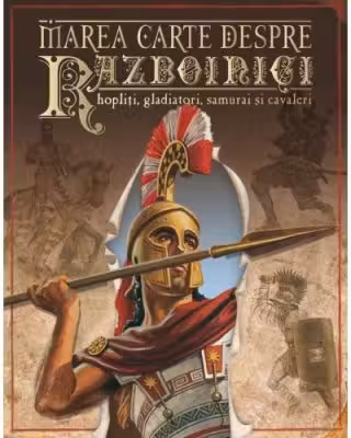 Marea carte despre razboinici,hopliti, samurai si cavaleri
