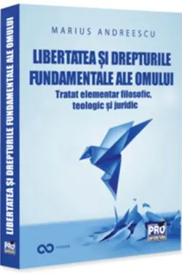 Libertatea si drepturile constitutionale ale omului. Tratat elementar interdisciplinar - filosofic, teologic si juridic