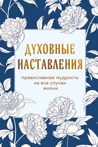 Духовные наставления: православная мудрость на все случаи жизни