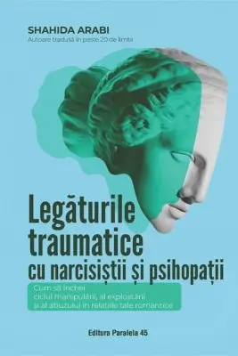 Legaturile traumatice cu narcisistii si psihopatii. Cum sa inchei ciclul manipularii, exploatarii si abuzului, in relatiile tale romantice
