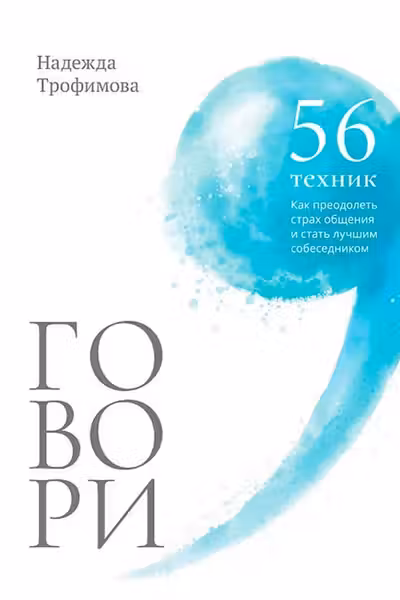 Говори: 56 техник с помощью которых вы преодолеете страх общения и станете лучшим собеседником