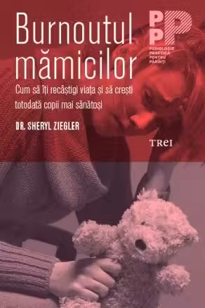 Burnoutul mamicilor. Cum sa iti recastigi viata si sa cresti totodata copii mai sanatosi - Dr. Sheryl Ziegler