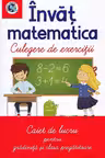 Invat matematica - Culegere de exercitii - Caiet de lucru pentru gradinita si clasa pregatitoare