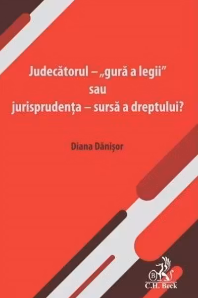 Judecatorul - „gura a legii” sau jurisprudenta - sursa a dreptului?