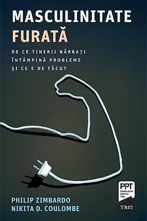 Masculinitate furata. De ce tinerii barbati intampina probleme si ce e de facut - Philip Zimbardo, Nikita D. Coulombe
