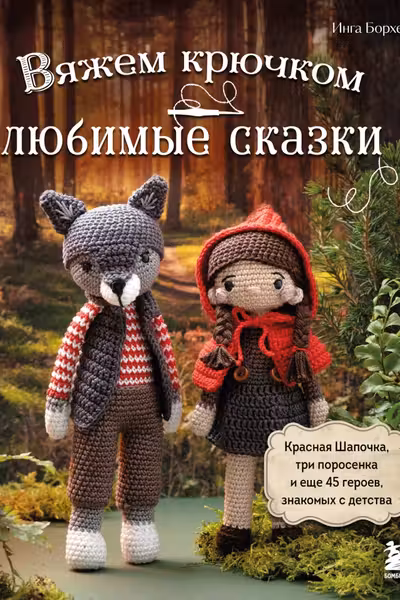 Вяжем крючком ЛЮБИМЫЕ СКАЗКИ. Красная Шапочка три поросенка и еще 45 героев знакомых с детства