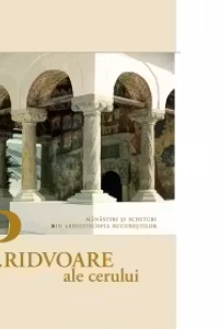 Pridvoare ale cerului. Manastiri si schituri din Arhiepiscopia Bucurestilor