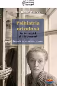 Psihiatria ortodoxa in intrebari si raspunsuri. De vorba cu un psihiatru ortodox