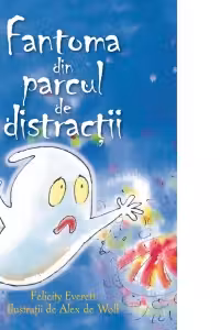 Fantoma din parcul de distractii - Felicity Everett. Ilustratii de Alex de Wolf