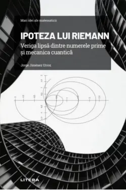 Mari idei ale matematicii. Ipoteza lui Riemann. Veriga lipsa dintre numerele prime si mecanica cuantica