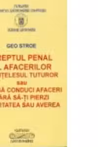 DREPTUL PENAL AL AFACERILOR SAU CUM SA CONDUCI AFACERI FARA SA-TI PIERZI LIBERTATEA SAU AVEREA