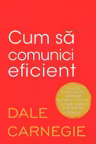 CUM SA COMUNICI EFICIENT. Dale Carnegie