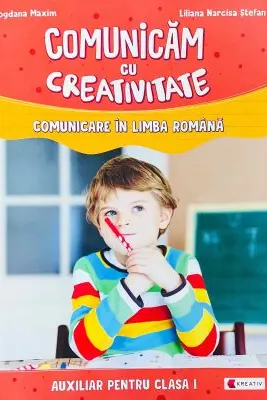 Comunicam cu creativitate. Comunicare in limba romana. Auxiliar pentru clasa I - Liliana Narcisa Stefan, Bogdana Maxim
