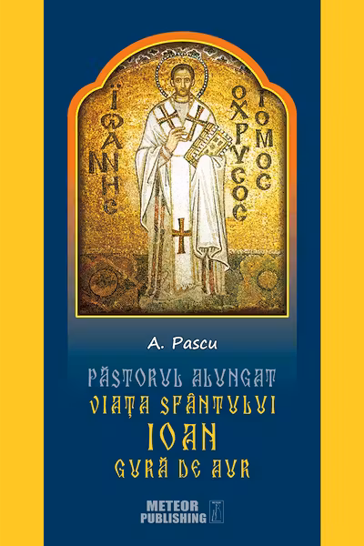 Pastorul alungat. Viata Sfantului Ioan Gura de Aur. A. Pascu. Meteor Press.