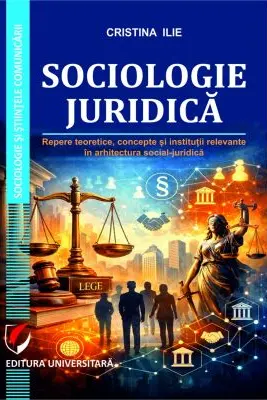 Sociologie juridica. Repere teoretice, concepte si institutii relevante in arhitectura social-juridica