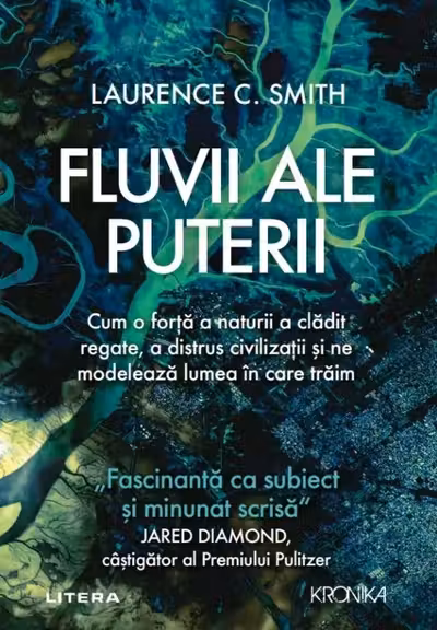 FLUVII ALE PUTERII. Cum o forta a naturii a cladit regate a distrus civilizatii si ne modeleaza lumea in care traim. Laurence Smith