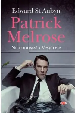 PATRICK MELROSE. NU CONTEAZA. VESTI RELE. Edward St Aubyn. Carte pentru toti. Vol. 101