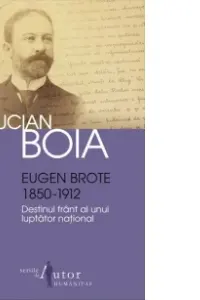 Eugen Brote 1850-1912. Destinul frant al unui luptator national