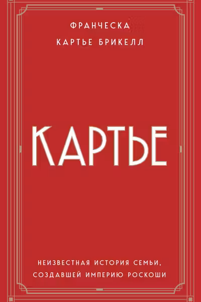 Картье. Неизвестная история семьи создавшей империю роскоши