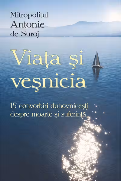Viața și veșnicia. 15 convorbiri duhovnicești despre moarte și suferință
