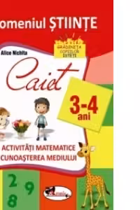 Domeniul stiinte. Caiet activitati matematice, cunoasterea mediului, 3-4 ani