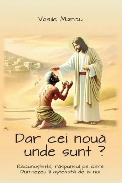 Dar cei noua unde sunt? Recunostinta, raspunsul pe care Dumnezeu il asteapta de la noi