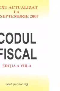 Codul Fiscal.Text actualizat la 10 Septembrie 2007.Editia a VIII-a